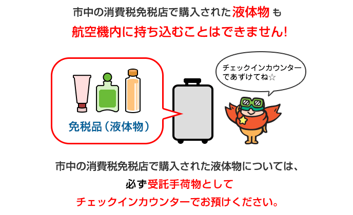 市中の消費税免税店で購入された液体物は、事前にスーツケースに入れチェックインカウンターで預け入れを | 空港からのお知らせ | 成田国際空港